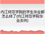 内江师范学院的学生毕业都怎么样了(内江师范学院毕业去向)