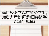 海口经济学院有多少学生，师资力量如何(海口经济学院师生规模)