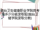 烟台卫生健康职业学院高考需多少分能录取呢(烟台卫健学院录取分数)