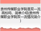 贵州传媒职业学院是双一流高校吗，简单介绍(贵州传媒职业学院双一流情况简介)