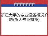浙江大学的专业设置概况介绍(浙大专业概览)