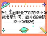 浙江金融职业学院的图书馆藏书量如何，简介(浙金院图书馆概况)
