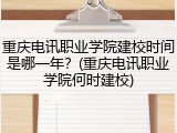 重庆电讯职业学院建校时间是哪一年？(重庆电讯职业学院何时建校)