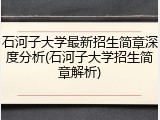 石河子大学最新招生简章深度分析(石河子大学招生简章解析)