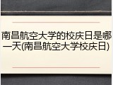 南昌航空大学的校庆日是哪一天(南昌航空大学校庆日)