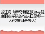 浙江舟山群岛新区旅游与健康职业学院的校庆日是哪一天(校庆日是哪天)