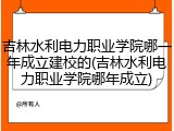 吉林水利电力职业学院哪一年成立建校的(吉林水利电力职业学院哪年成立)
