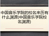 中国音乐学院的校名来历有什么渊源(中国音乐学院校名渊源)
