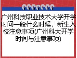 广州科技职业技术大学开学时间一般什么时候，新生入校注意事项(广州科大开学时间与注意事项)