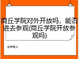 商丘学院对外开放吗，能否进去参观(商丘学院开放参观吗)