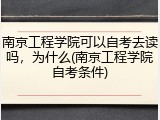 南京工程学院可以自考去读吗，为什么(南京工程学院自考条件)