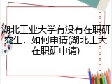湖北工业大学有没有在职研究生，如何申请(湖北工大在职研申请)