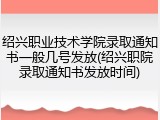 绍兴职业技术学院录取通知书一般几号发放(绍兴职院录取通知书发放时间)