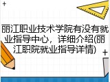 丽江职业技术学院有没有就业指导中心，详细介绍(丽江职院就业指导详情)