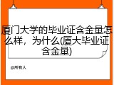 厦门大学的毕业证含金量怎么样，为什么(厦大毕业证含金量)