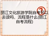 丽江文化旅游学院自考可以去读吗，流程是什么(丽江自考流程)