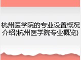 杭州医学院的专业设置概况介绍(杭州医学院专业概览)