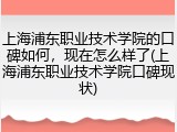 上海浦东职业技术学院的口碑如何，现在怎么样了(上海浦东职业技术学院口碑现状)