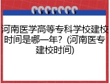 河南医学高等专科学校建校时间是哪一年？(河南医专建校时间)
