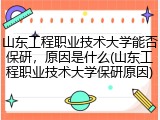 山东工程职业技术大学能否保研，原因是什么(山东工程职业技术大学保研原因)
