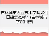吉林城市职业技术学院如何，口碑怎么样？(吉林城市学院口碑)
