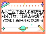 吉林工业职业技术学院是否对外开放，让进去参观吗？(吉林工职院开放参观吗)