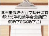 满洲里俄语职业学院开设有哪些奖学和助学金(满洲里俄语学院奖助学金)