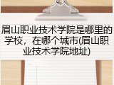 眉山职业技术学院是哪里的学校，在哪个城市(眉山职业技术学院地址)