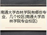 南通大学杏林学院有哪些专业，几个校区(南通大学杏林学院专业校区)