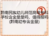 黔南民族幼儿师范高等专科学校含金量量吗，值得报吗(黔南幼专含金量)