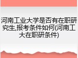 河南工业大学是否有在职研究生,报考条件如何(河南工大在职研条件)