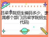 吕梁学院招生编码多少，隶属哪个部门(吕梁学院招生代码)