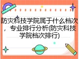 防灾科技学院属于什么档次，专业排行分析(防灾科技学院档次排行)