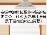 安徽中澳科技职业学院的校史简介，什么历史与社会背景下建校的(校史背景)