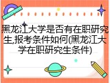 黑龙江大学是否有在职研究生,报考条件如何(黑龙江大学在职研究生条件)