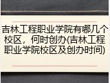 吉林工程职业学院有哪几个校区，何时创办(吉林工程职业学院校区及创办时间)