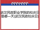 武汉民政职业学院的校庆日是哪一天(武汉民政校庆日)