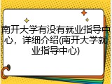 南开大学有没有就业指导中心，详细介绍(南开大学就业指导中心)