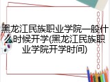 黑龙江民族职业学院一般什么时候开学(黑龙江民族职业学院开学时间)