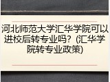 河北师范大学汇华学院可以进校后转专业吗？(汇华学院转专业政策)