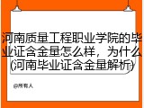 河南质量工程职业学院的毕业证含金量怎么样，为什么(河南毕业证含金量解析)