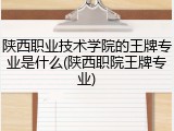 陕西职业技术学院的王牌专业是什么(陕西职院王牌专业)