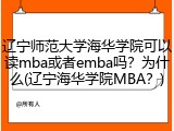 辽宁师范大学海华学院可以读mba或者emba吗？为什么(辽宁海华学院MBA？)