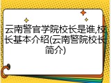 云南警官学院校长是谁,校长基本介绍(云南警院校长简介)