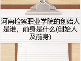 河南检察职业学院的创始人是谁，前身是什么(创始人及前身)