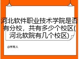 河北软件职业技术学院是否有分校，共有多少个校区(河北软院有几个校区)