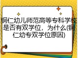 铜仁幼儿师范高等专科学校是否有双学位，为什么(铜仁幼专双学位原因)