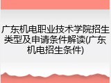 广东机电职业技术学院招生类型及申请条件解读(广东机电招生条件)