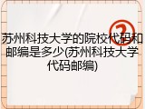 苏州科技大学的院校代码和邮编是多少(苏州科技大学代码邮编)