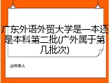 广东外语外贸大学是一本还是本科第二批(广外属于第几批次)